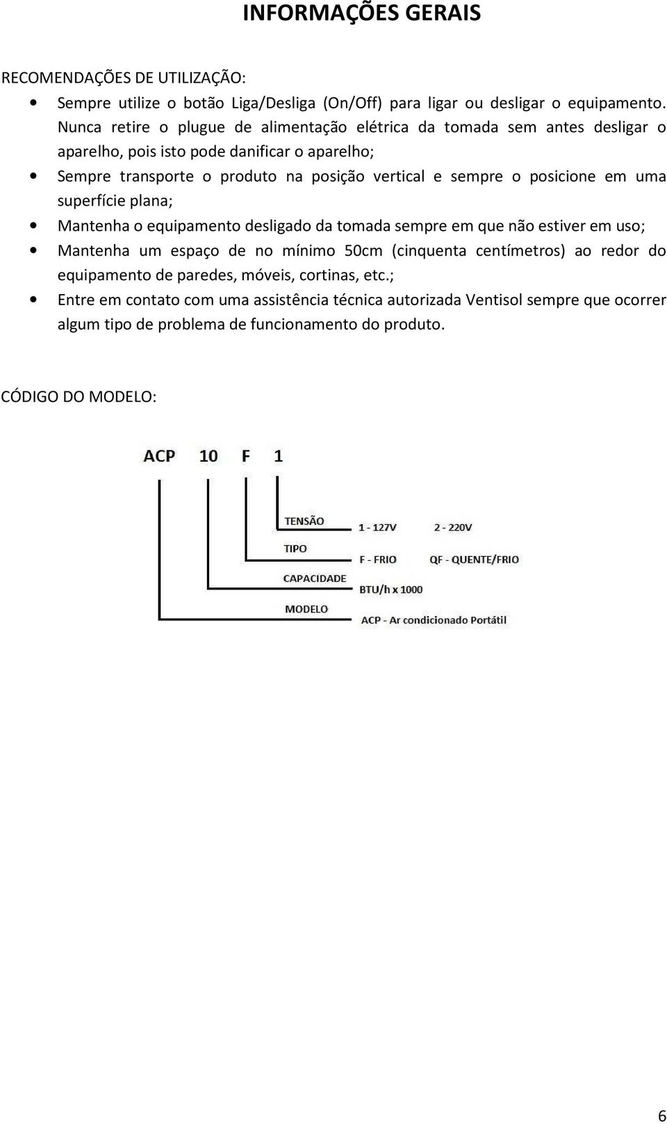 sempre o posicione em uma superfície plana; Mantenha o equipamento desligado da tomada sempre em que não estiver em uso; Mantenha um espaço de no mínimo 50cm (cinquenta