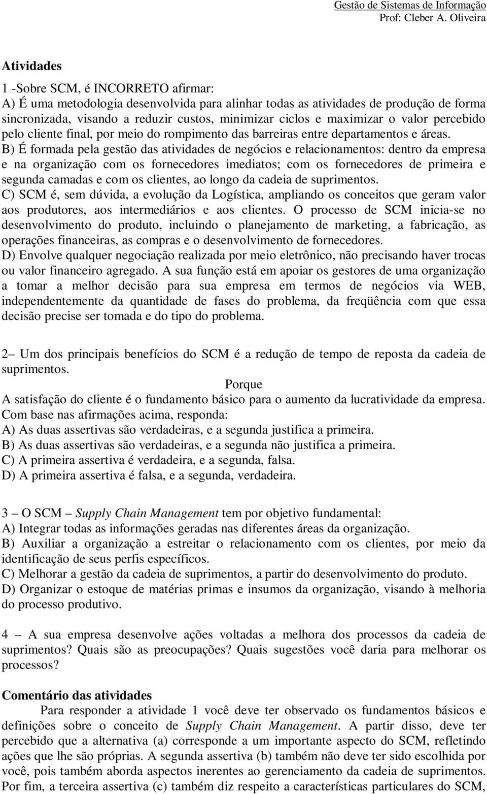 B) É formada pela gestão das atividades de negócios e relacionamentos: dentro da empresa e na organização com os fornecedores imediatos; com os fornecedores de primeira e segunda camadas e com os