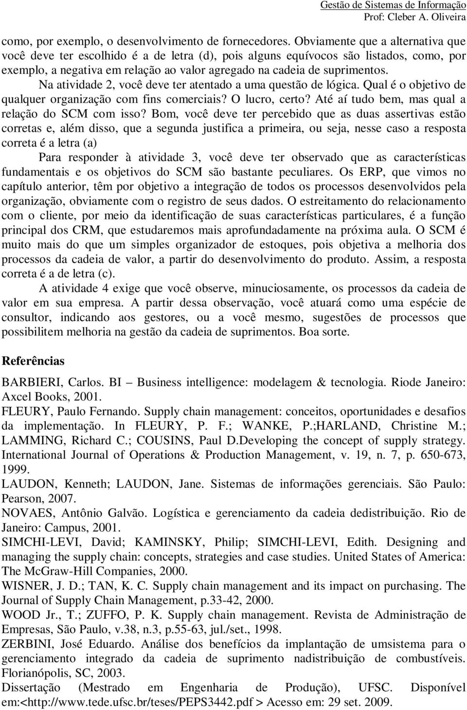 Na atividade 2, você deve ter atentado a uma questão de lógica. Qual é o objetivo de qualquer organização com fins comerciais? O lucro, certo? Até aí tudo bem, mas qual a relação do SCM com isso?