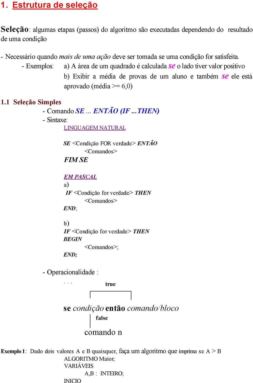 Comando SE ENTÃO (IF THEN) - Sintaxe: LINGUAGEM NATURAL SE <Condição FOR verdade> ENTÃO <Comandos> FIM SE EM PASCAL a) IF <Condição for verdade> THEN <Comandos> b) IF <Condição for verdade> THEN