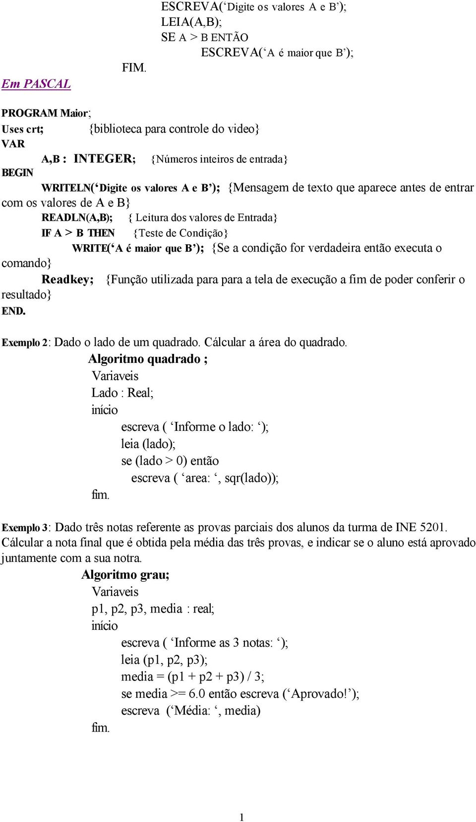 {Teste de Condição} WRITE( A é maior que B ); {Se a condição for verdadeira então executa o comando} Readkey; {Função utilizada para para a tela de execução a fim de poder conferir o resultado} END