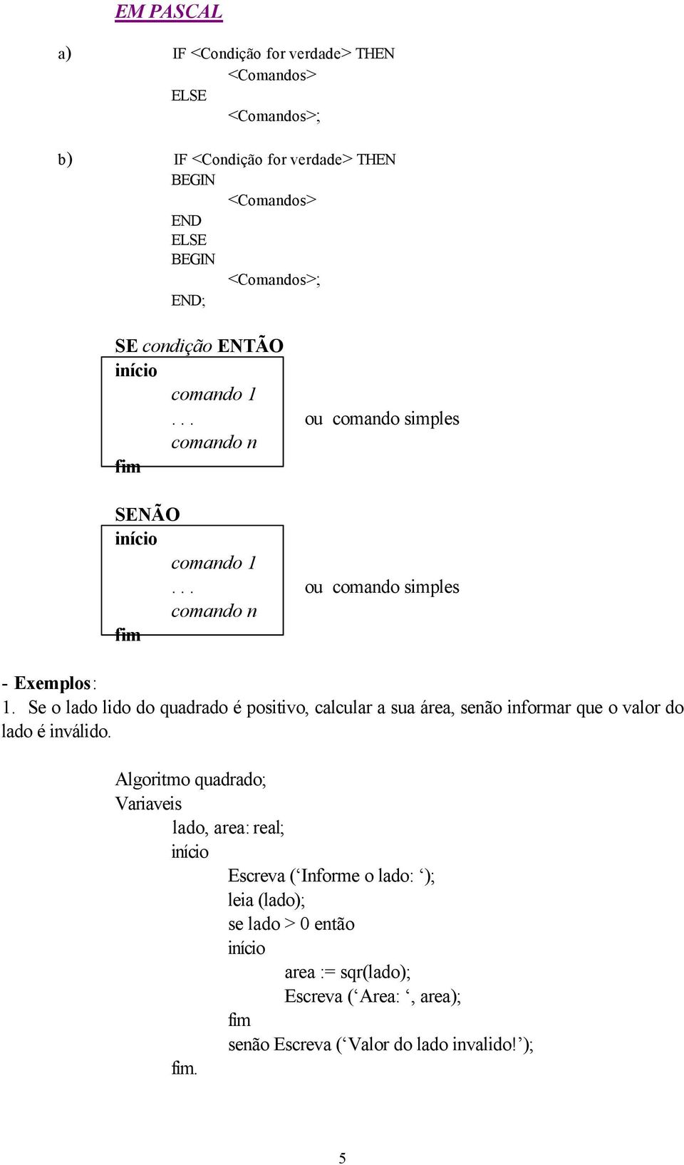 positivo, calcular a sua área, senão informar que o valor do lado é inválido Algoritmo quadrado; Variaveis lado, area: real; Escreva (