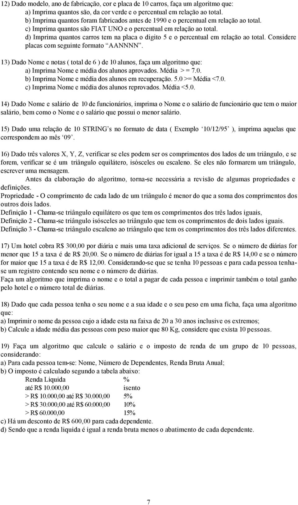 Considere placas com seguinte formato AANNNN 13) Dado Nome e notas ( total de 6 ) de 10 alunos, faça um algoritmo que: a) Imprima Nome e média dos alunos aprovados Média > = 70 b) Imprima Nome e