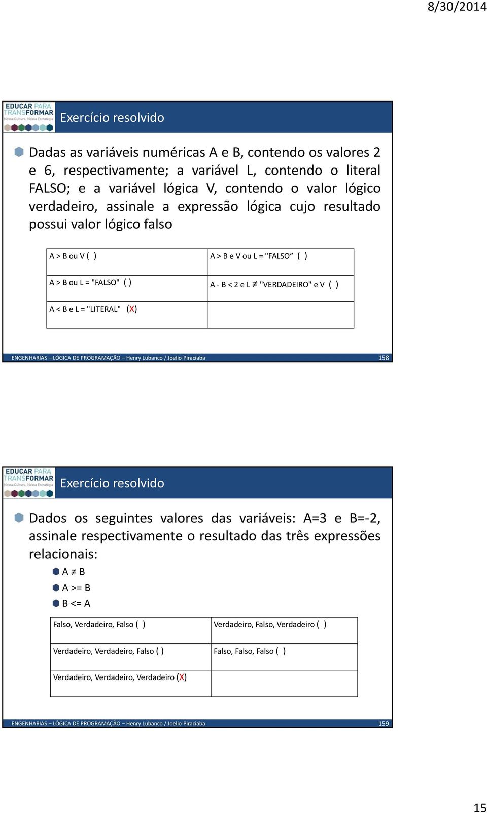 "VERDADEIRO" e V () A < B e L = "LITERAL" (X) 158 Dadososseguintesvaloresdasvariáveis:A=3eB= 2, assinale respectivamente o resultado das três expressões relacionais: A