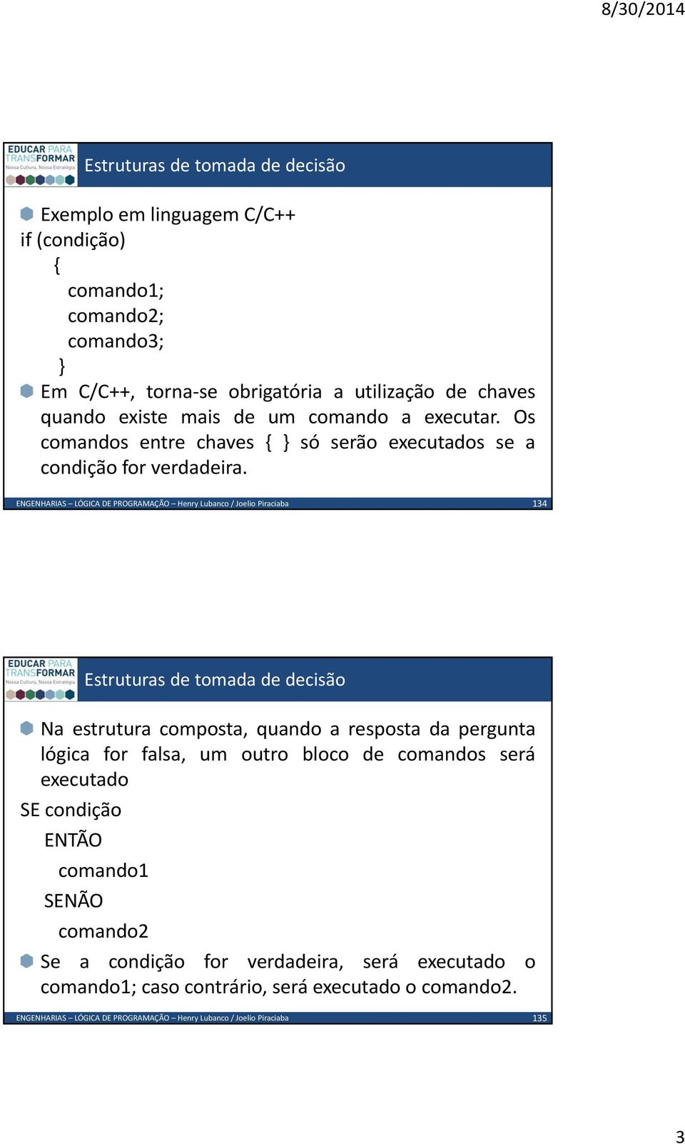 134 Na estrutura composta, quando a resposta da pergunta lógica for falsa, um outro bloco de comandos será executado SE condição