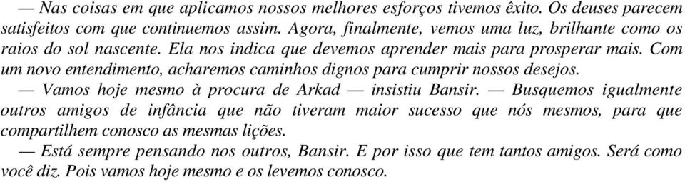 Com um novo entendimento, acharemos caminhos dignos para cumprir nossos desejos. Vamos hoje mesmo à procura de Arkad insistiu Bansir.