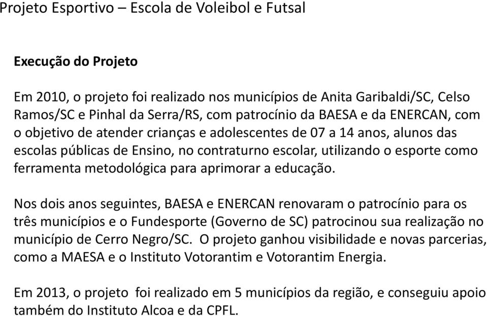 aprimorar a educação. Nos dois anos seguintes, BAESA e ENERCAN renovaram o patrocínio para os três municípios e o Fundesporte (Governo de SC) patrocinou sua realização no município de Cerro Negro/SC.