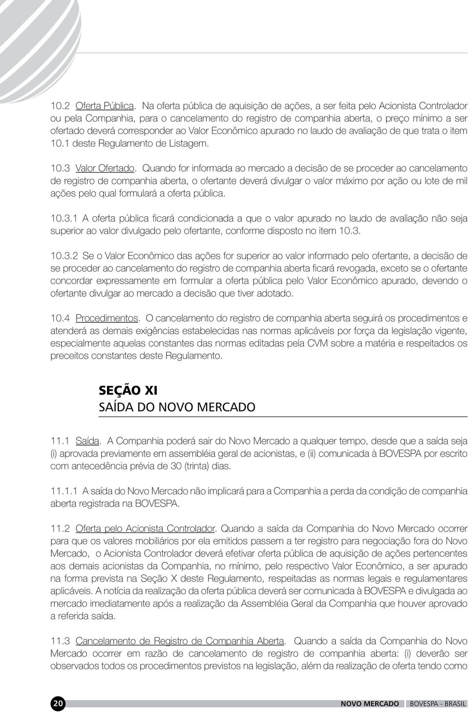 corresponder ao Valor Econômico apurado no laudo de avaliação de que trata o item 10.1 deste Regulamento de Listagem. 10.3 Valor Ofertado.