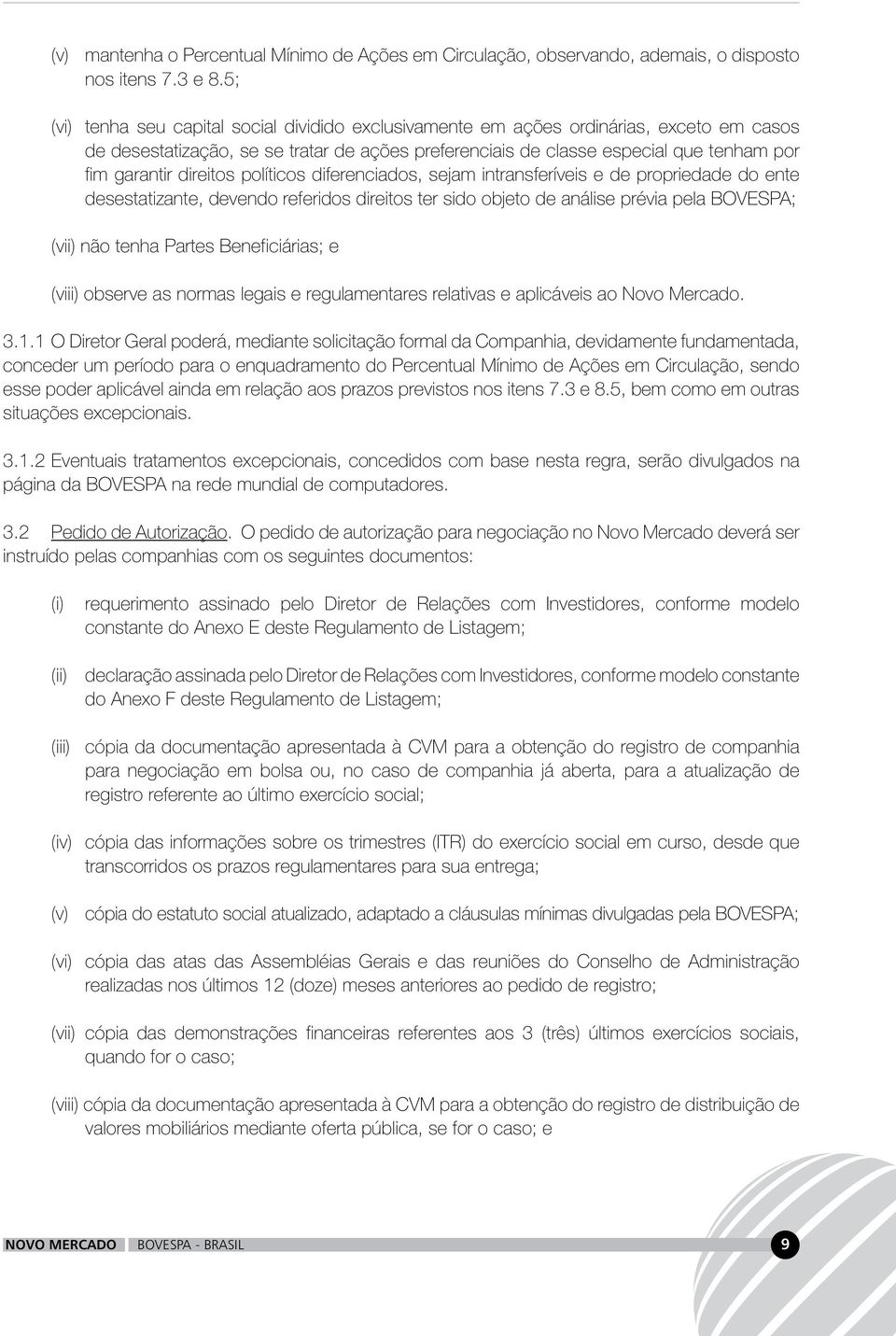 direitos políticos diferenciados, sejam intransferíveis e de propriedade do ente desestatizante, devendo referidos direitos ter sido objeto de análise prévia pela BOVESPA; (vii) não tenha Partes