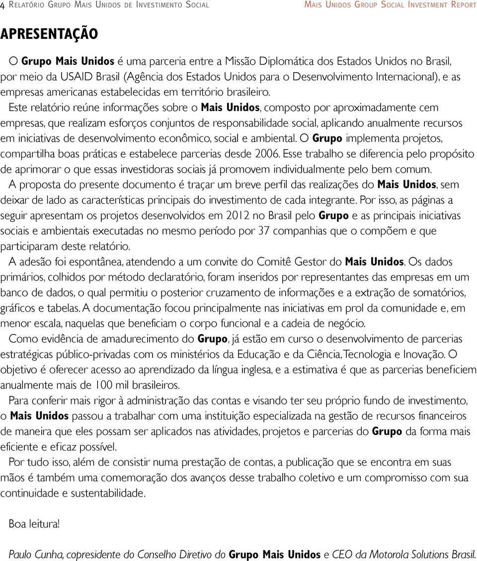 Este relatório reúne informações sobre o Mais Unidos, composto por aproximadamente cem empresas, que realizam esforços conjuntos de responsabilidade social, aplicando anualmente recursos em