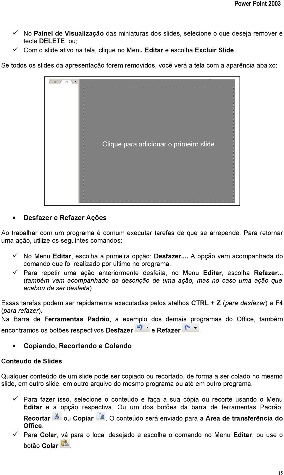 Para retornar uma ação, utilize os seguintes comandos: No Menu Editar, escolha a primeira opção: Desfazer... A opção vem acompanhada do comando que foi realizado por último no programa.