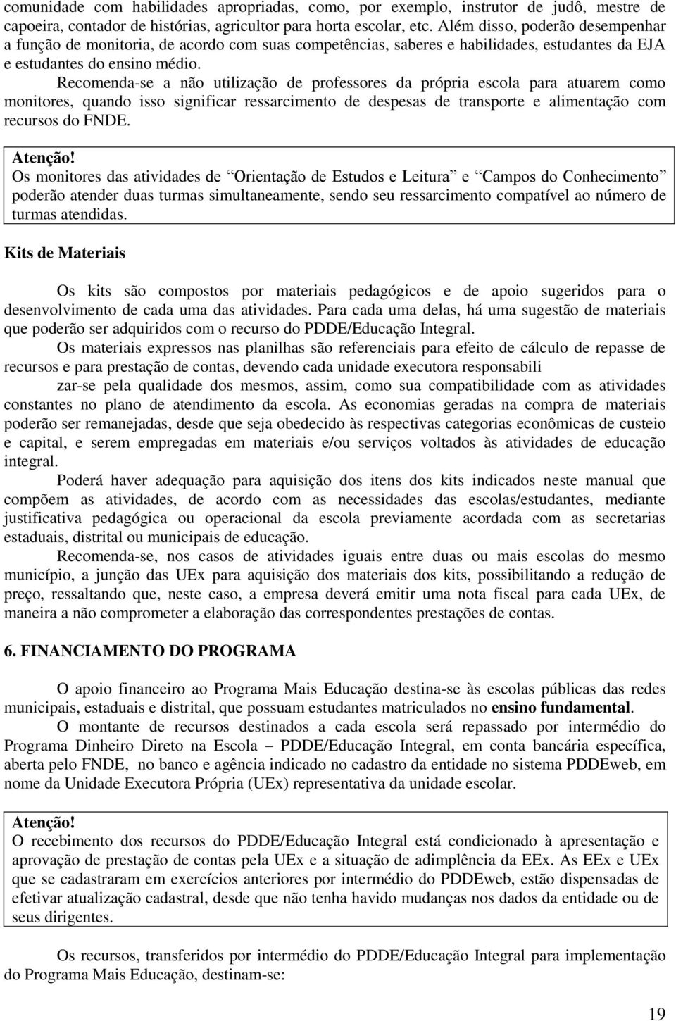 Recomenda-se a não utilização de professores da própria escola para atuarem como monitores, quando isso significar ressarcimento de despesas de transporte e alimentação com recursos do FNDE. Atenção!