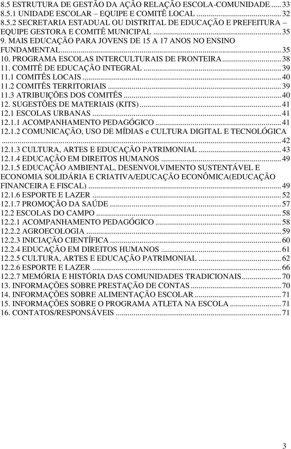 2 COMITÊS TERRITORIAIS... 39 11.3 ATRIBUIÇÕES DOS COMITÊS... 40 12. SUGESTÕES DE MATERIAIS (KITS)... 41 12.1 ESCOLAS URBANAS... 41 12.1.1 ACOMPANHAMENTO PEDAGÓGICO... 41 12.1.2 COMUNICAÇÃO, USO DE MÍDIAS e CULTURA DIGITAL E TECNOLÓGICA.