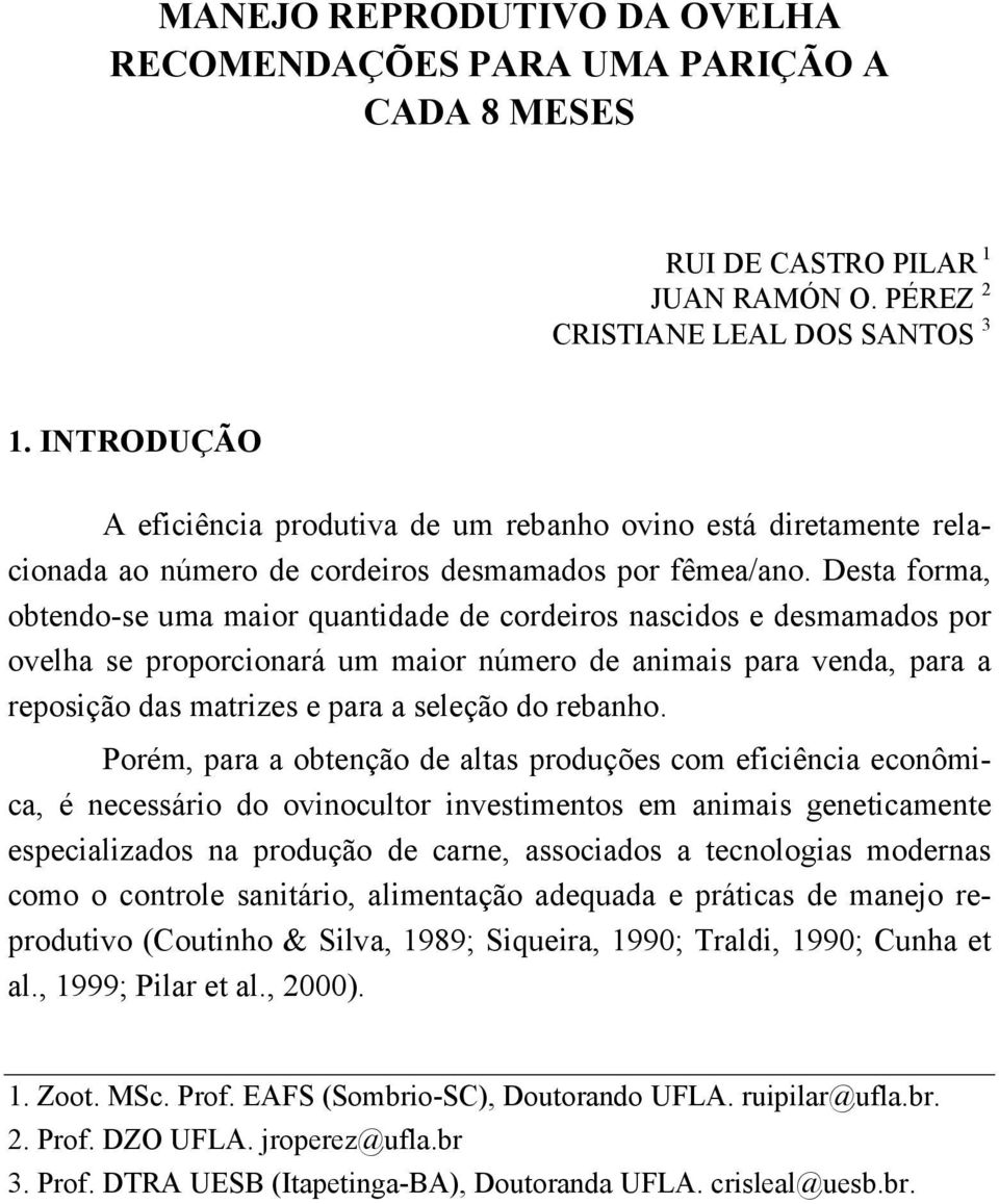 Desta forma, obtendo-se uma maior quantidade de cordeiros nascidos e desmamados por ovelha se proporcionará um maior número de animais para venda, para a reposição das matrizes e para a seleção do