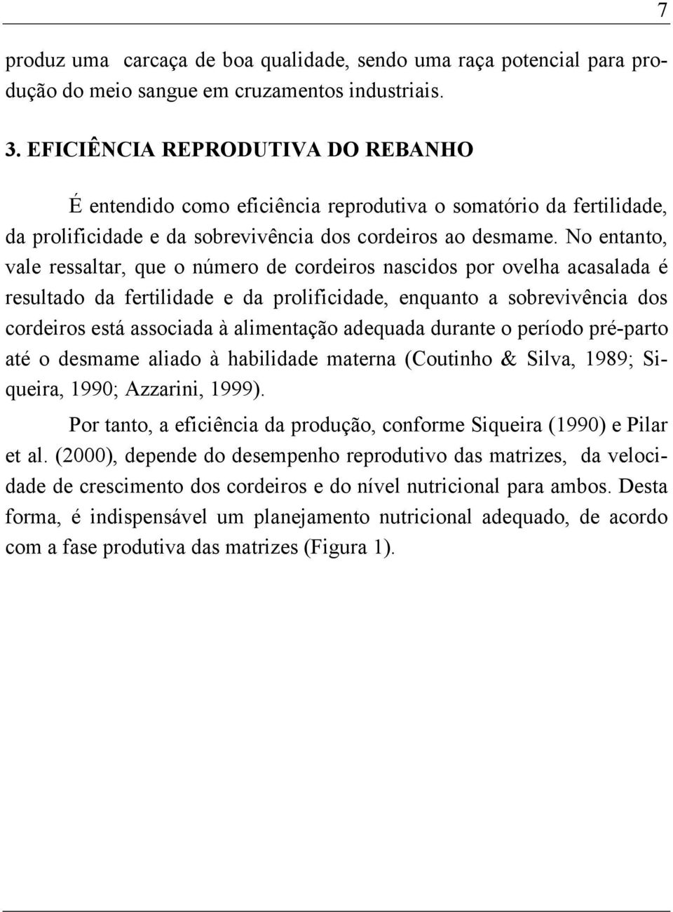 No entanto, vale ressaltar, que o número de cordeiros nascidos por ovelha acasalada é resultado da fertilidade e da prolificidade, enquanto a sobrevivência dos cordeiros está associada à alimentação