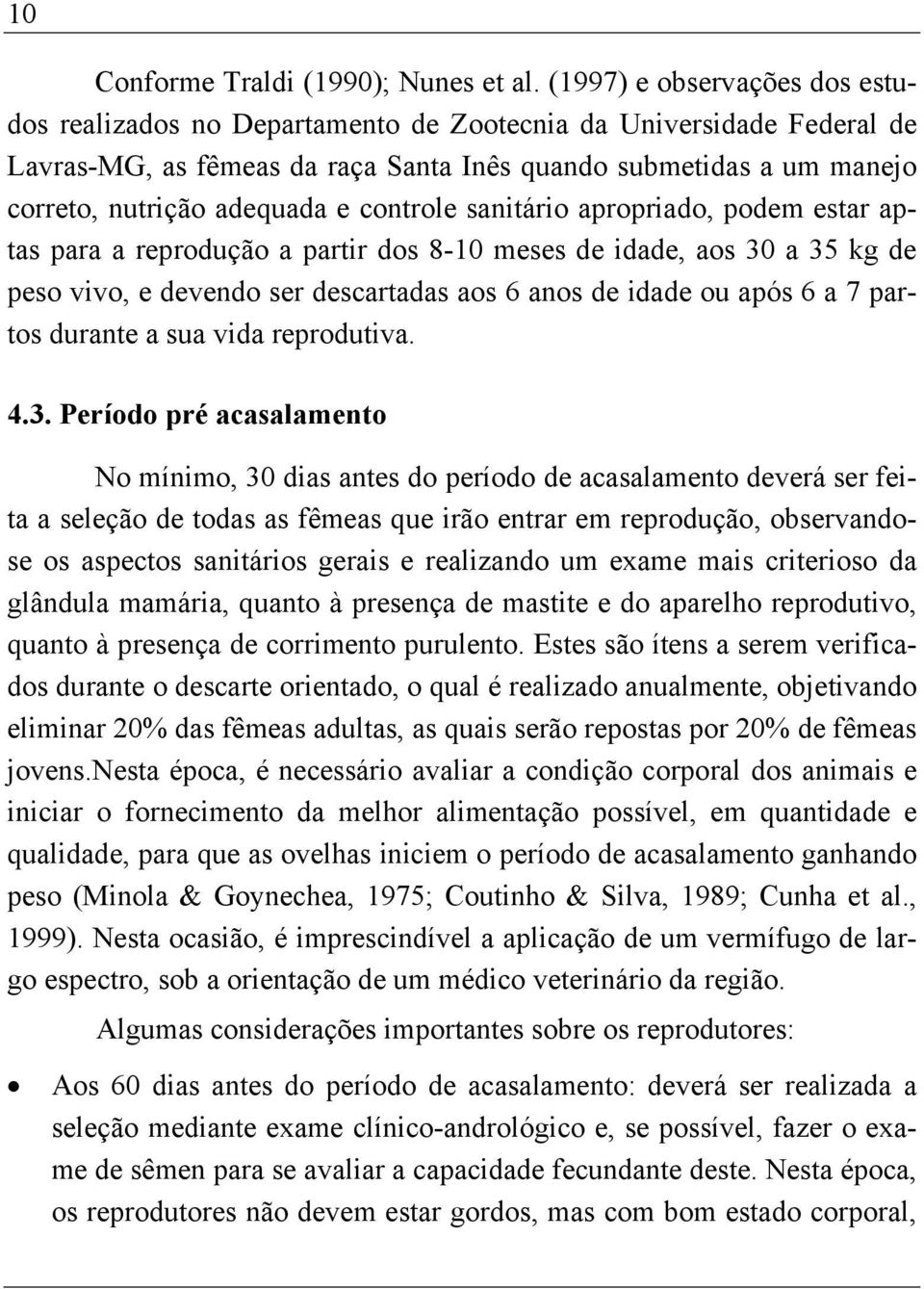 controle sanitário apropriado, podem estar aptas para a reprodução a partir dos 8-10 meses de idade, aos 30 a 35 kg de peso vivo, e devendo ser descartadas aos 6 anos de idade ou após 6 a 7 partos