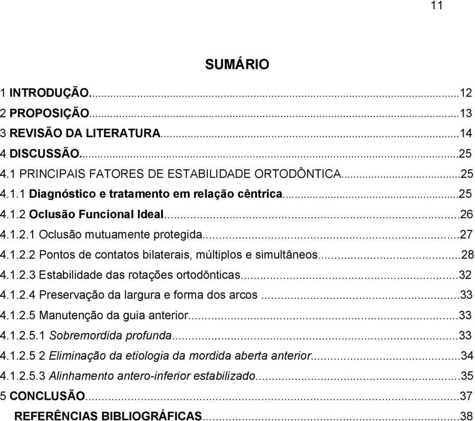 ..32 4.1.2.4 Preservação da largura e forma dos arcos...33 4.1.2.5 Manutenção da guia anterior...33 4.1.2.5.1 Sobremordida profunda...33 4.1.2.5 2 Eliminação da etiologia da mordida aberta anterior.