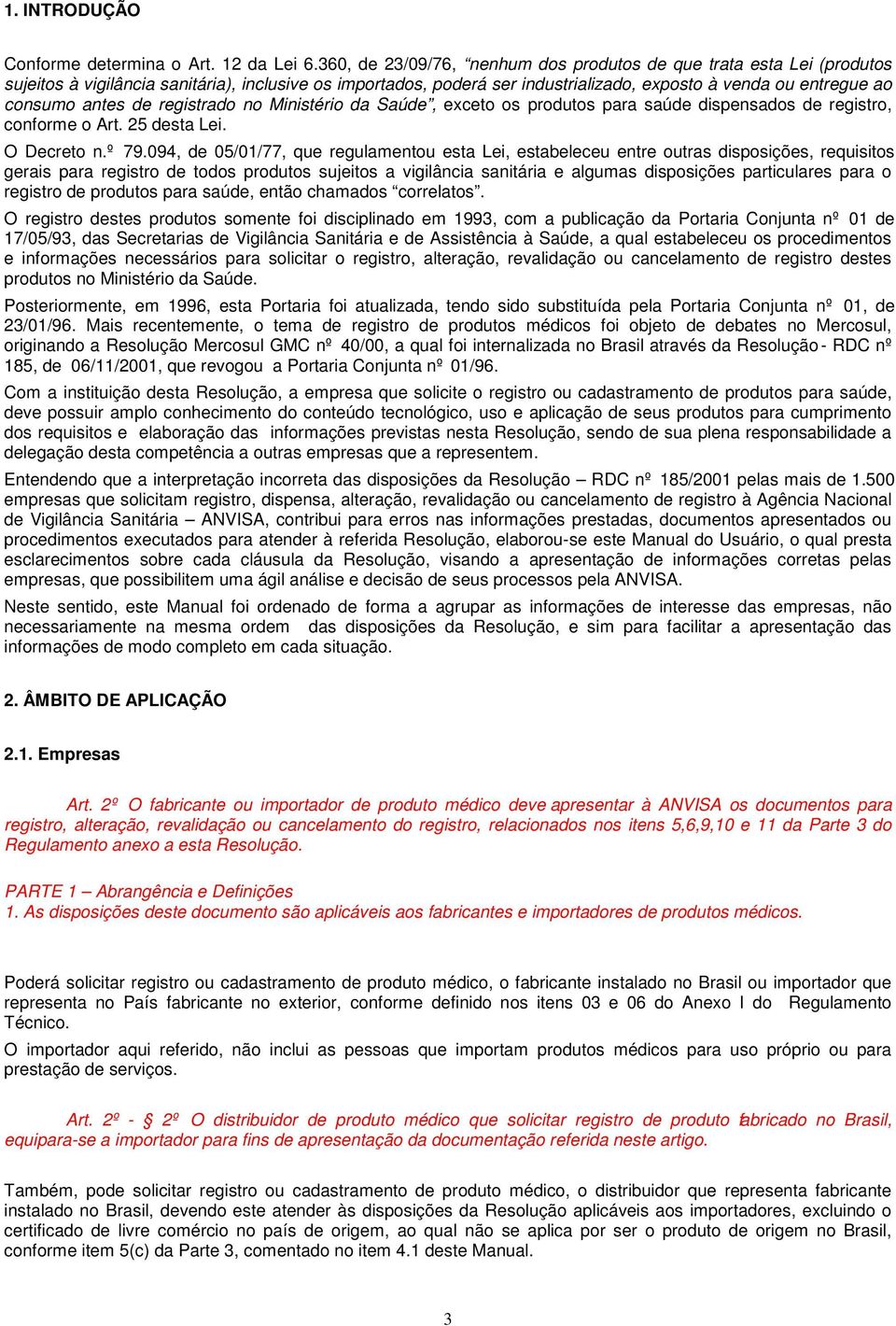 antes de registrado no Ministério da Saúde, exceto os produtos para saúde dispensados de registro, conforme o Art. 25 desta Lei. O Decreto n.º 79.