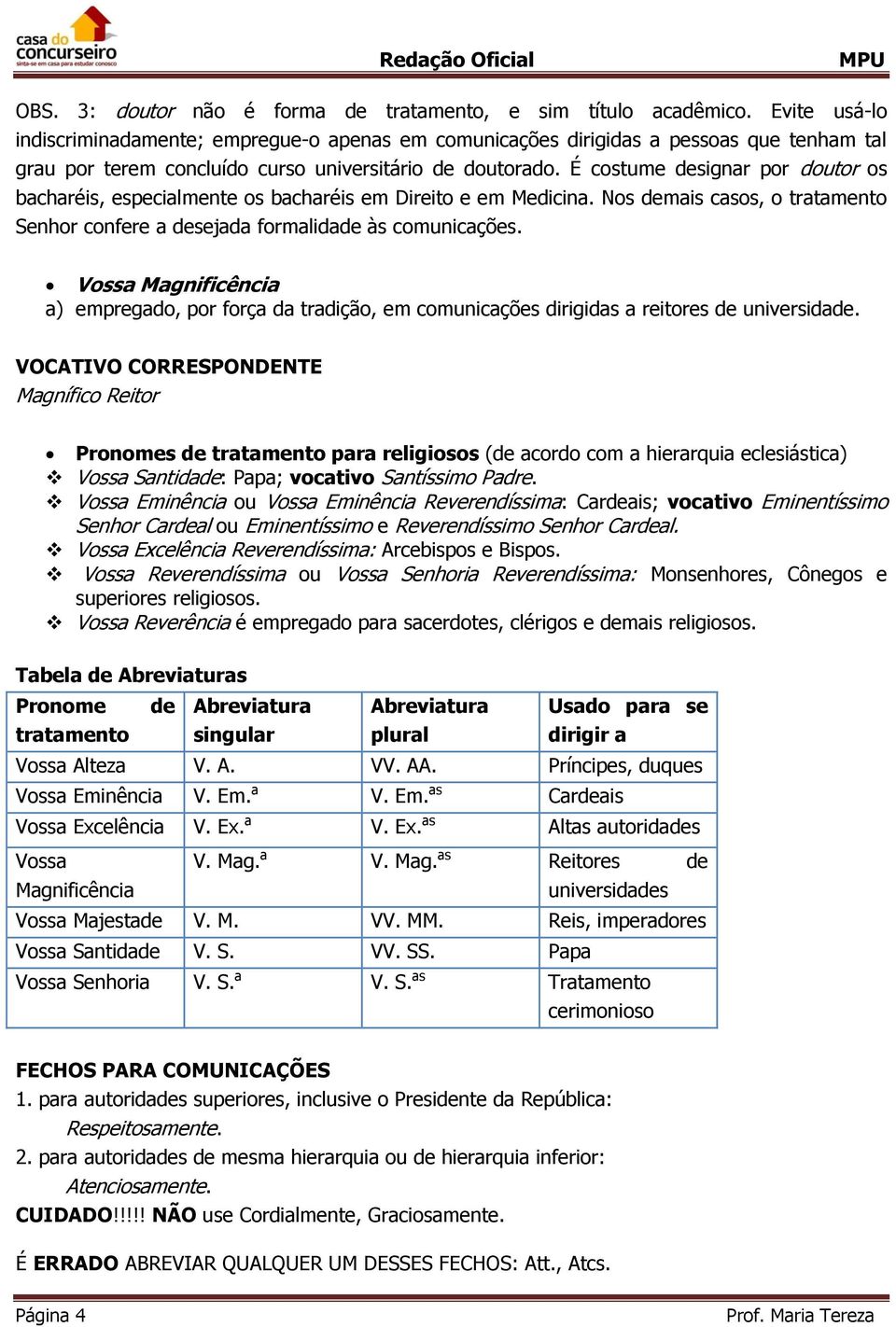 É costume designar por doutor os bacharéis, especialmente os bacharéis em Direito e em Medicina. Nos demais casos, o tratamento Senhor confere a desejada formalidade às comunicações.