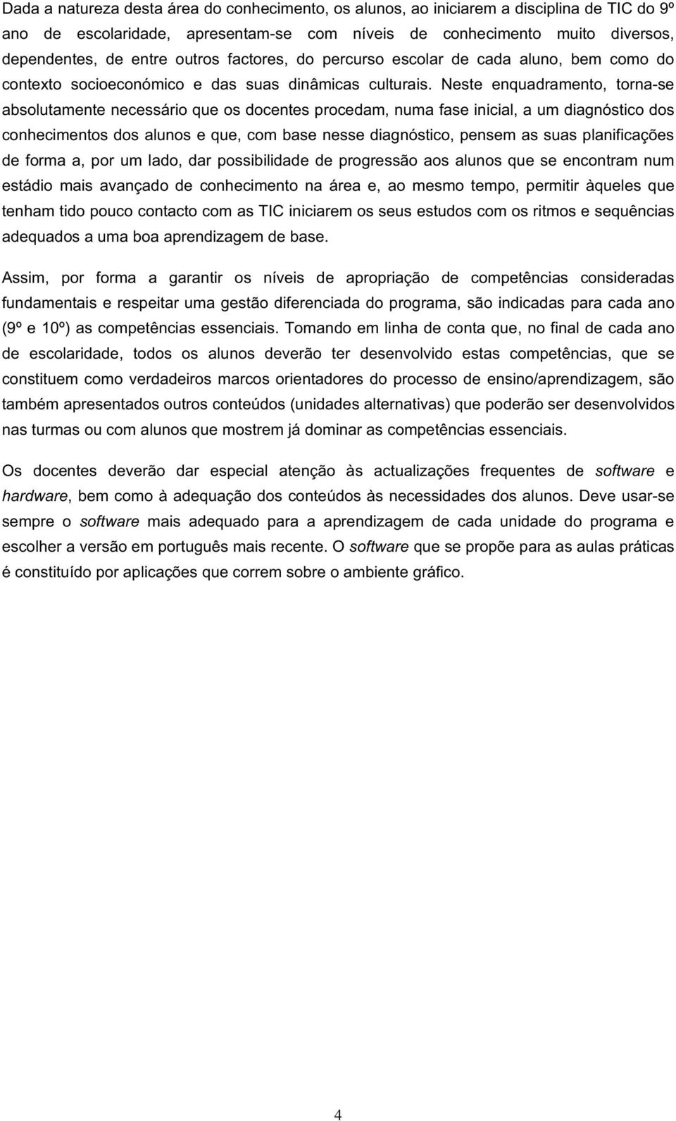 Neste enquadramento, torna-se absolutamente necessário que os docentes procedam, numa fase inicial, a um diagnóstico dos conhecimentos dos alunos e que, com base nesse diagnóstico, pensem as suas