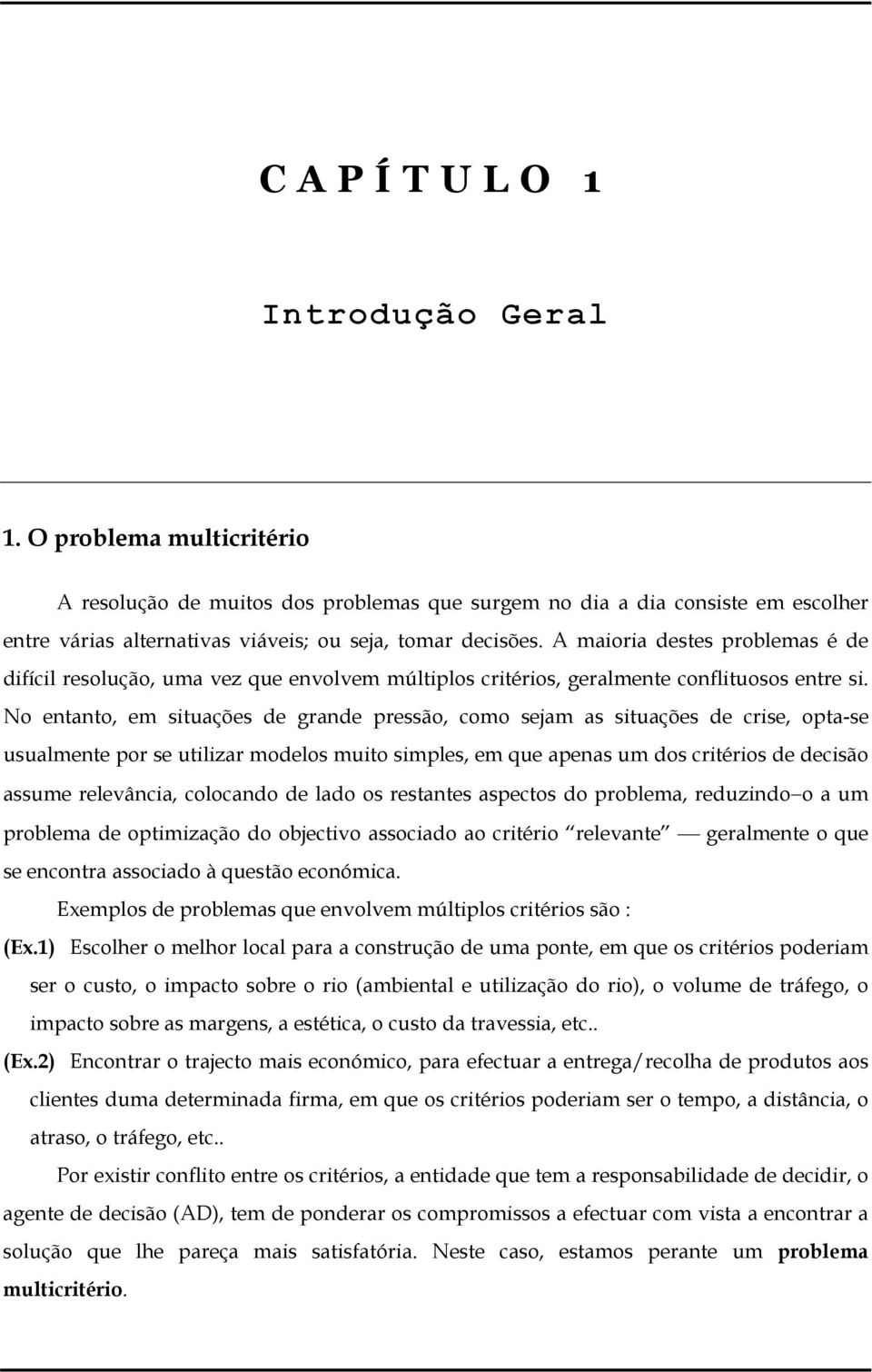 No entanto, em situações de grande pressão, como sejam as situações de crise, opta-se usualmente por se utilizar modelos muito simples, em que apenas um dos critérios de decisão assume relevância,