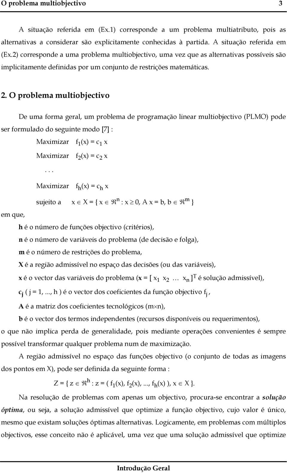 O problema multiobjectivo De uma forma geral, um problema de programação linear multiobjectivo (PLMO) pode ser formulado do seguinte modo [7] : Maximizar f 1 (x) = c 1 x Maximizar f 2 (x) = c 2 x.