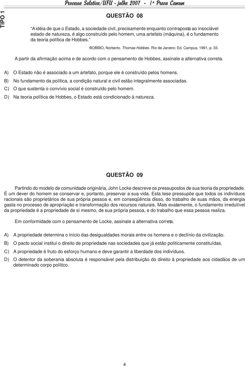 A) O Estado não é associado a um artefato, porque ele é construído pelos homens. B) No fundamento da política, a condição natural e civil estão integralmente associadas.