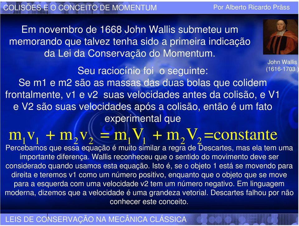 fato experimental que m v + m v = m V + m V =constante 1 1 2 2 1 1 2 2 John Wallis (1616-1703 ) Percebamos que essa equação é muito similar a regra de Descartes, mas ela tem uma importante diferença.