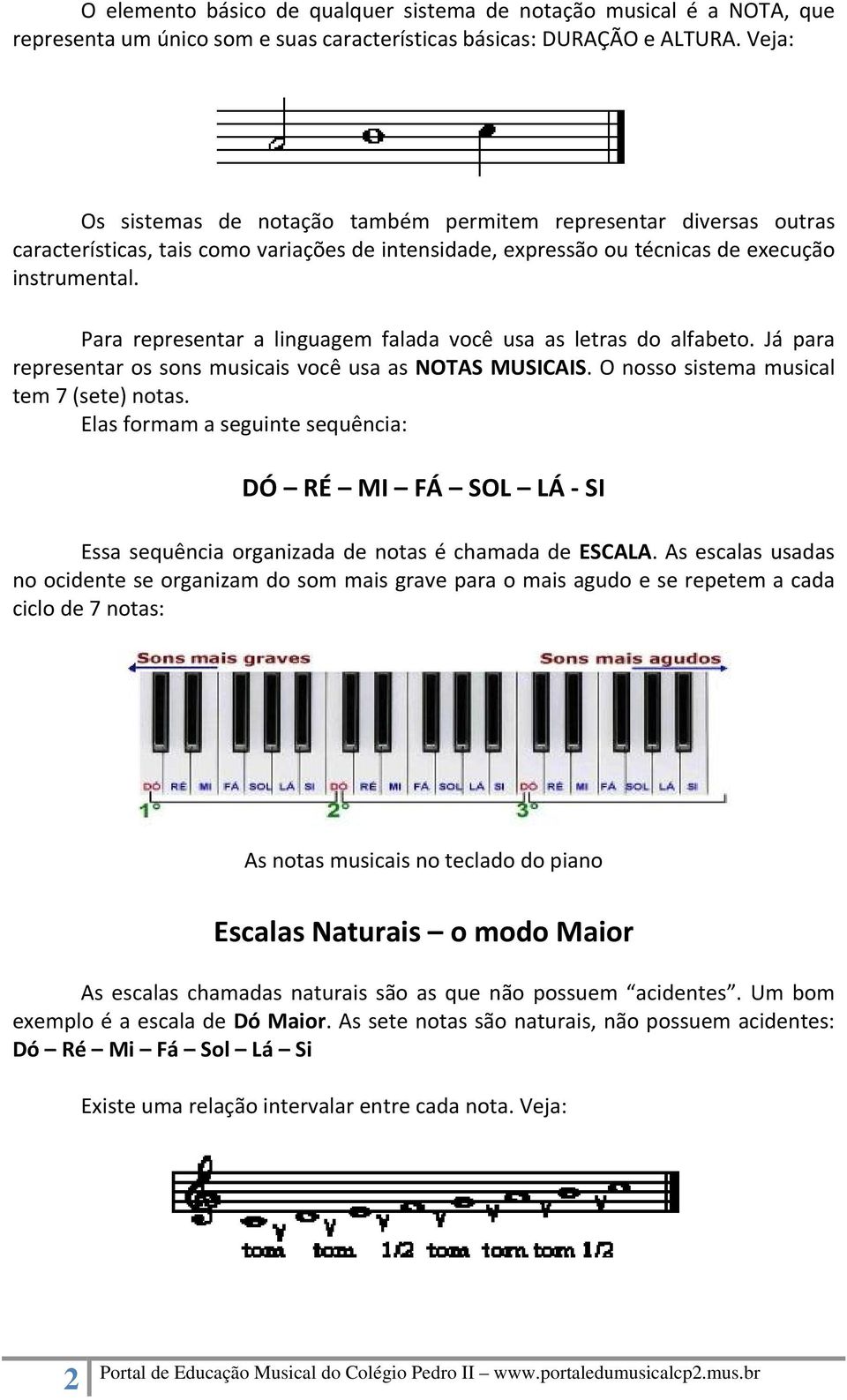 Para representar a linguagem falada você usa as letras do alfabeto. Já para representar os sons musicais você usa as NOTAS MUSICAIS. O nosso sistema musical tem 7 (sete) notas.