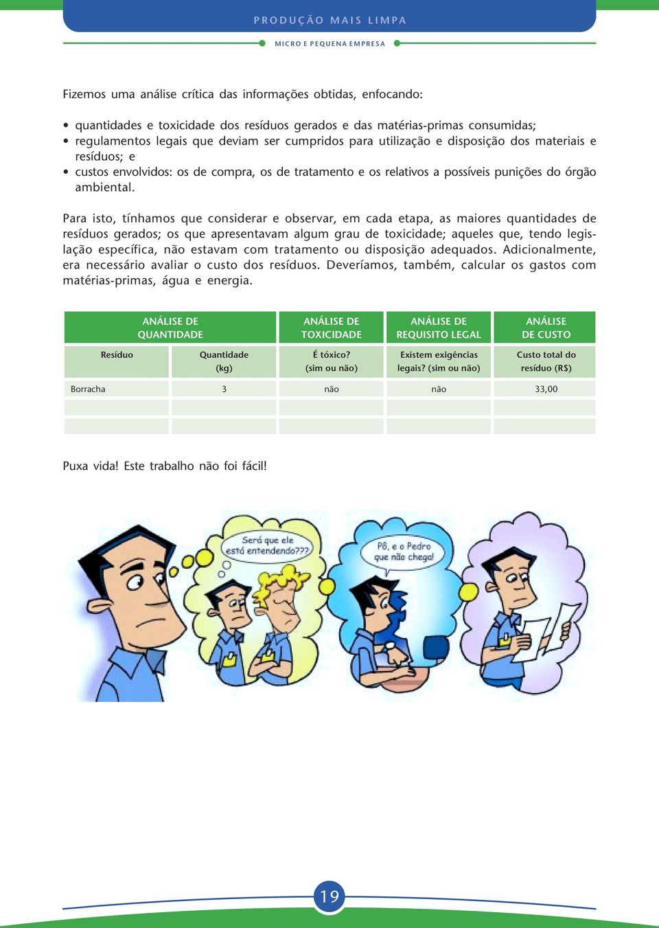 Para isto, tínhamos que considerar e observar, em cada etapa, as maiores quantidades de resíduos gerados; os que apresentavam algum grau de toxicidade; aqueles que, tendo legislação específica, não