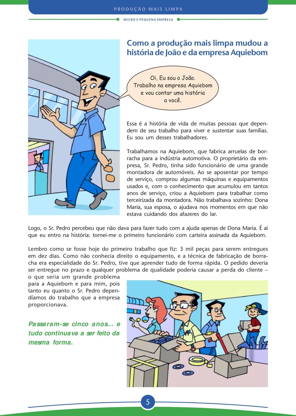 Trabalhamos na Aquiebom, que fabrica arruelas de borracha para a indústria automotiva. O proprietário da empresa, Sr. Pedro, tinha sido funcionário de uma grande montadora de automóveis.