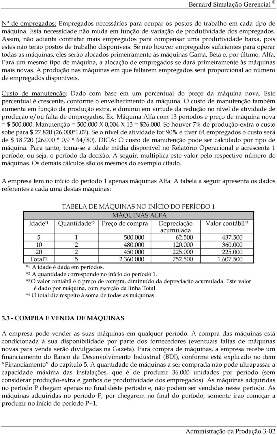 Se não houver empregados suficientes para operar todas as máquinas, eles serão alocados primeiramente às máquinas Gama, Beta e, por último, Alfa.