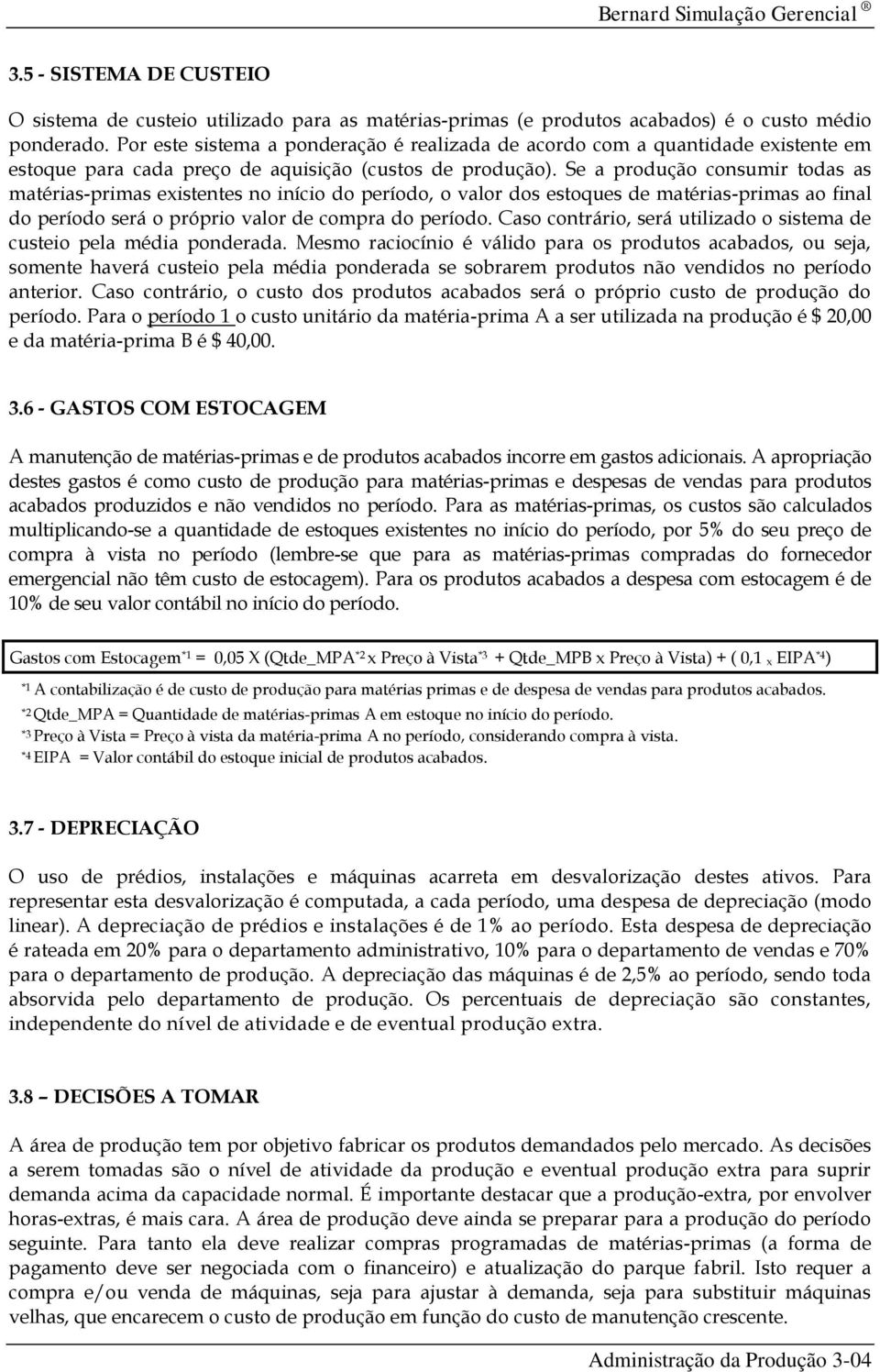 Se a produção consumir todas as matérias-primas existentes no início do período, o valor dos estoques de matérias-primas ao final do período será o próprio valor de compra do período.