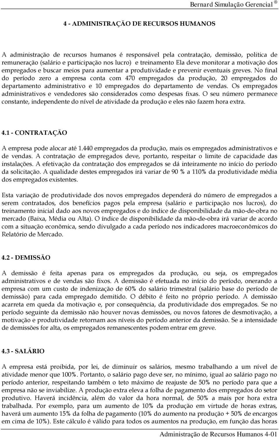 No final do período zero a empresa conta com 470 empregados da produção, 20 empregados do departamento administrativo e 10 empregados do departamento de vendas.