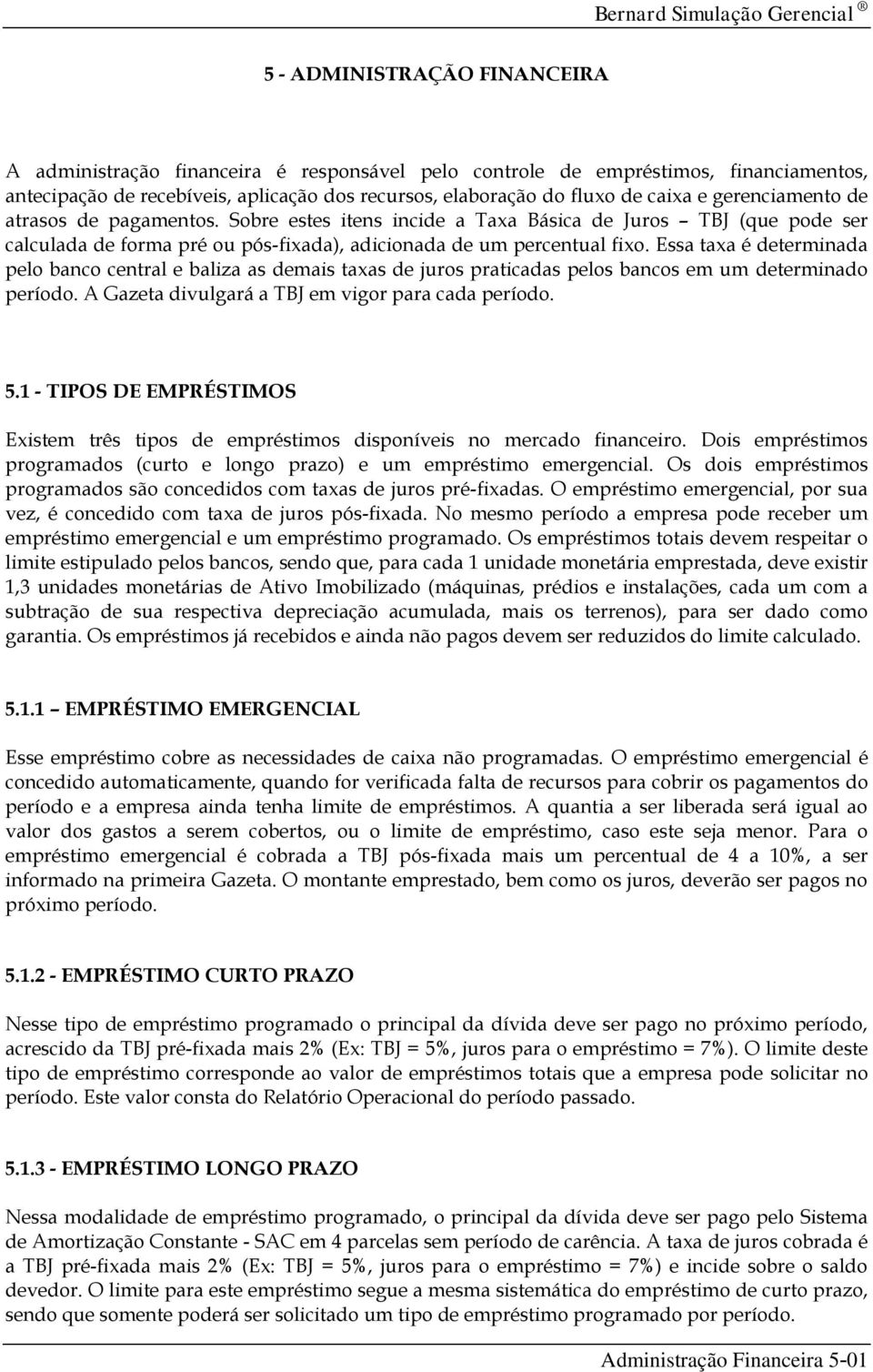 Essa taxa é determinada pelo banco central e baliza as demais taxas de juros praticadas pelos bancos em um determinado período. A Gazeta divulgará a TBJ em vigor para cada período. 5.