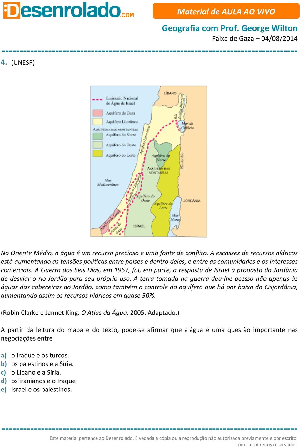 A Guerra dos Seis Dias, em 1967, foi, em parte, a resposta de Israel à proposta da Jordânia de desviar o rio Jordão para seu próprio uso.