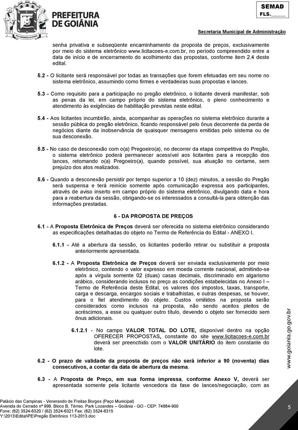 2 - O licitante será responsável por todas as transações que forem efetuadas em seu nome no sistema eletrônico, assumindo como firmes e verdadeiras suas propostas e lances. 5.