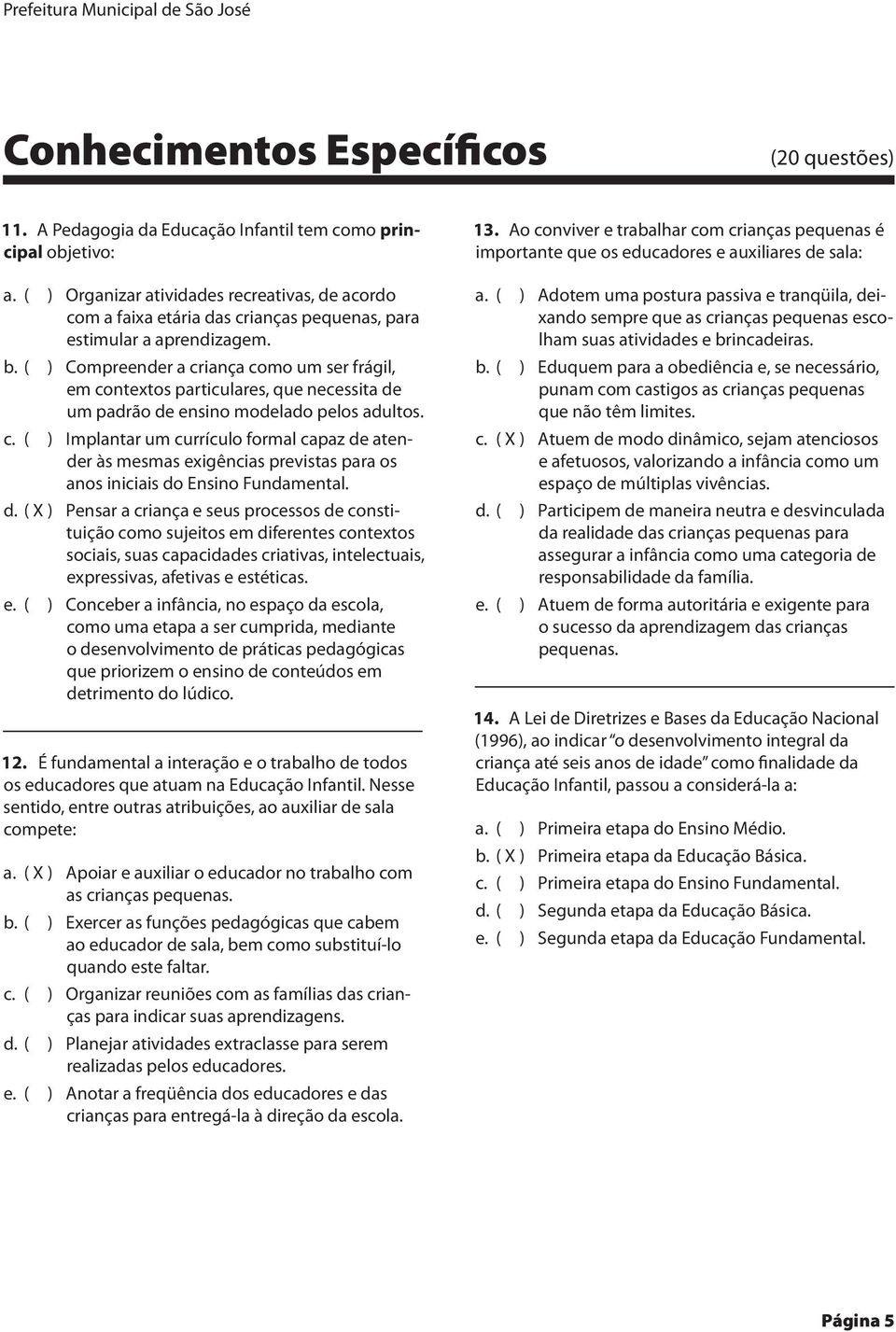 ( ) Compreender a criança como um ser frágil, em contextos particulares, que necessita de um padrão de ensino modelado pelos adultos. c. ( ) Implantar um currículo formal capaz de aten- der às mesmas exigências previstas para os anos iniciais do Ensino Fundamental.