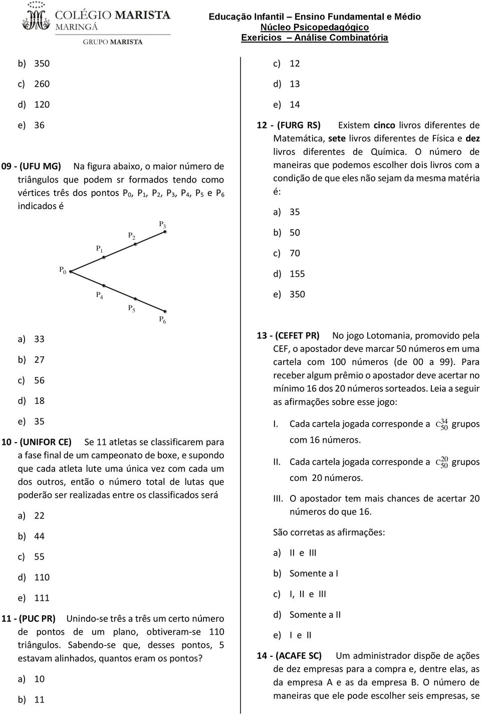 O número de maneiras que podemos escolher dois livros com a condição de que eles não sejam da mesma matéria é: a) 35 P 2 P 3 b) 50 P 1 c) 70 P 0 d) 155 P 4 e) 350 P 5 P 6 a) 33 b) 27 c) 56 d) 18 e)