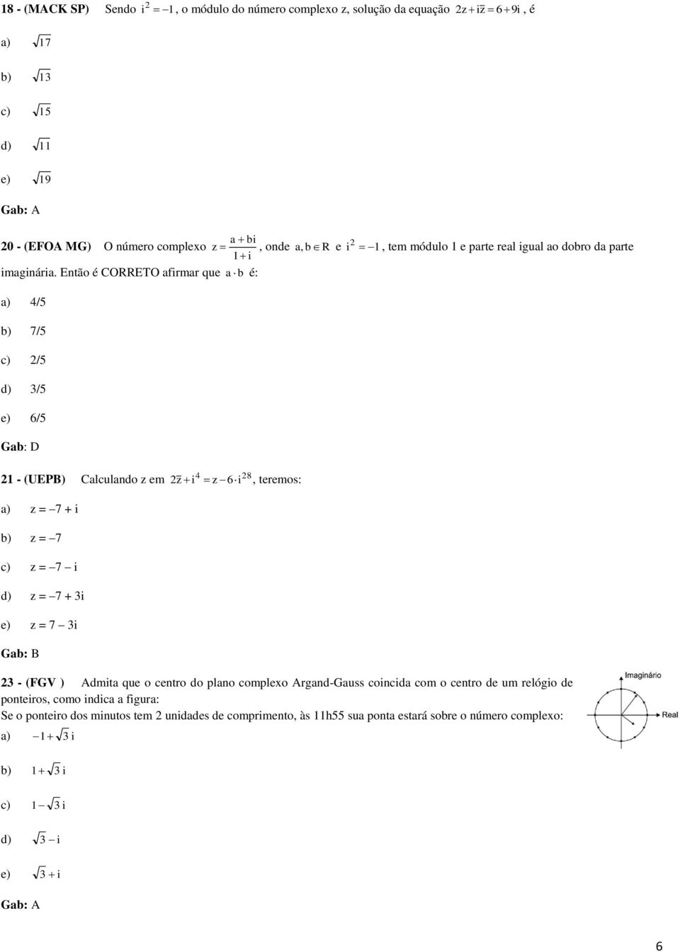 z em 4 8 z i z 6i, teremos: z = 7 + i z = 7 z = 7 i z = 7 + i e) z = 7 i Gab: B - (FGV ) Admita que o centro do plano complexo Argand-Gauss coincida com o centro de