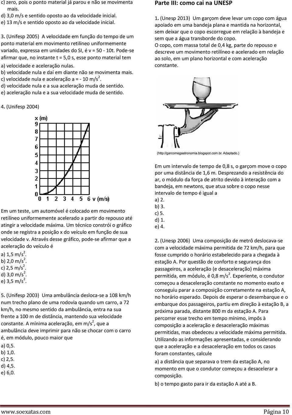 (Unifesp 005) A velocidade em função do tempo de um ponto material em movimento retilíneo uniformemente variado, expressa em unidades do SI, é v = 50-10t.