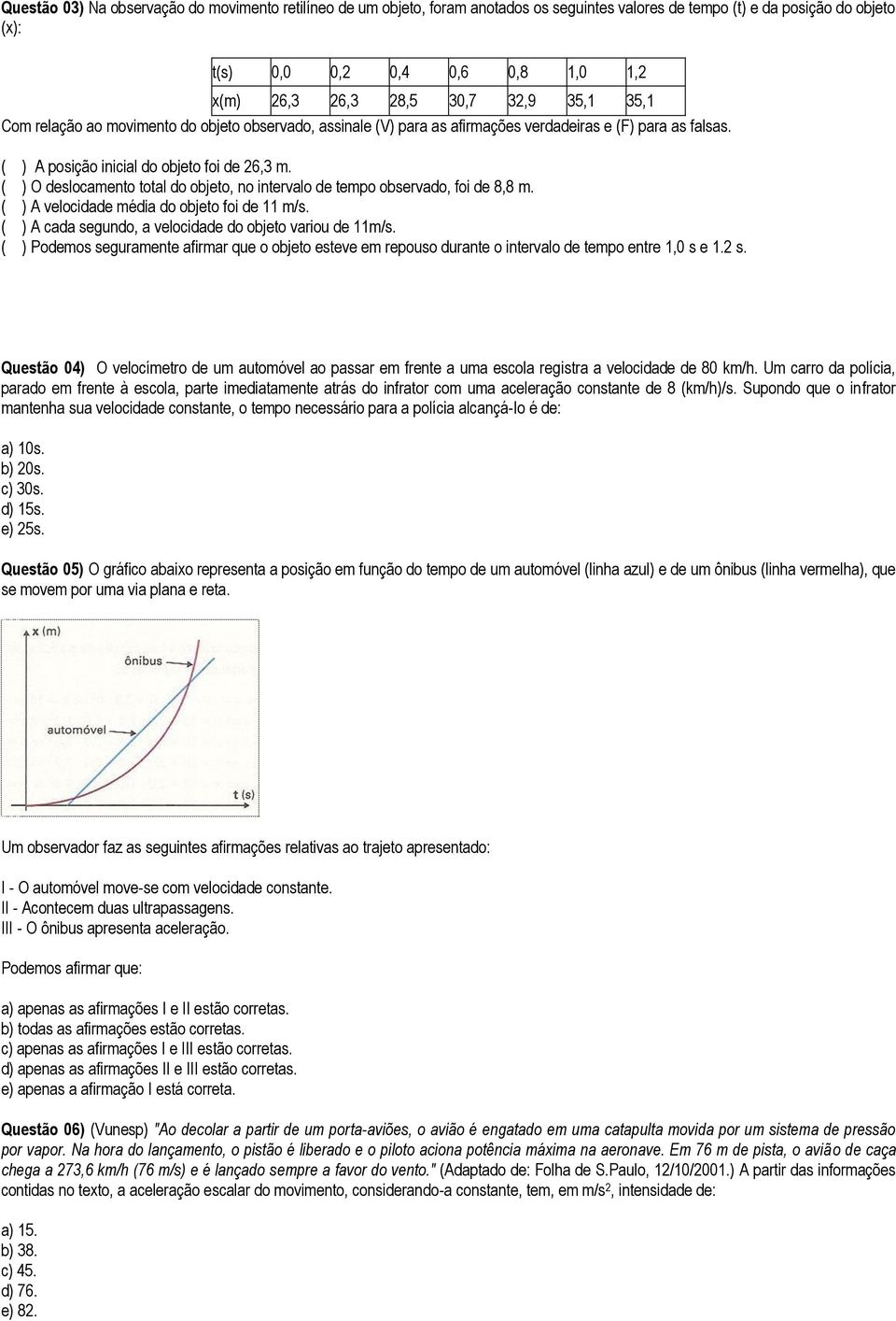 ( ) O deslocamento total do objeto, no intervalo de tempo observado, foi de 8,8 m. ( ) A velocidade média do objeto foi de 11 m/s. ( ) A cada segundo, a velocidade do objeto variou de 11m/s.