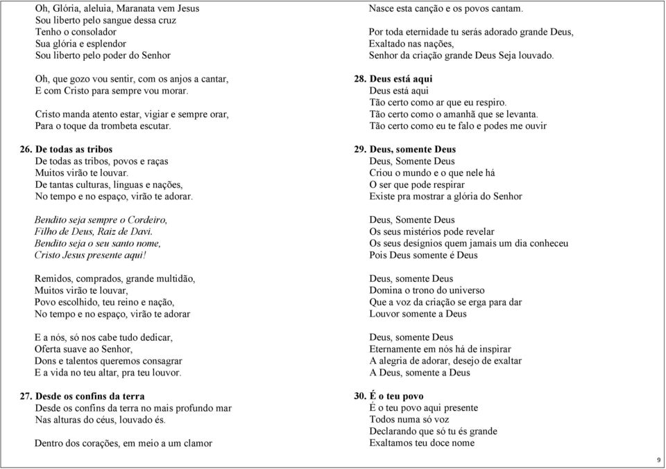 De tantas culturas, línguas e nações, No tempo e no espaço, virão te adorar. Bendito seja sempre o Cordeiro, Filho de Deus, Raiz de Davi. Bendito seja o seu santo nome, Cristo Jesus presente aqui!
