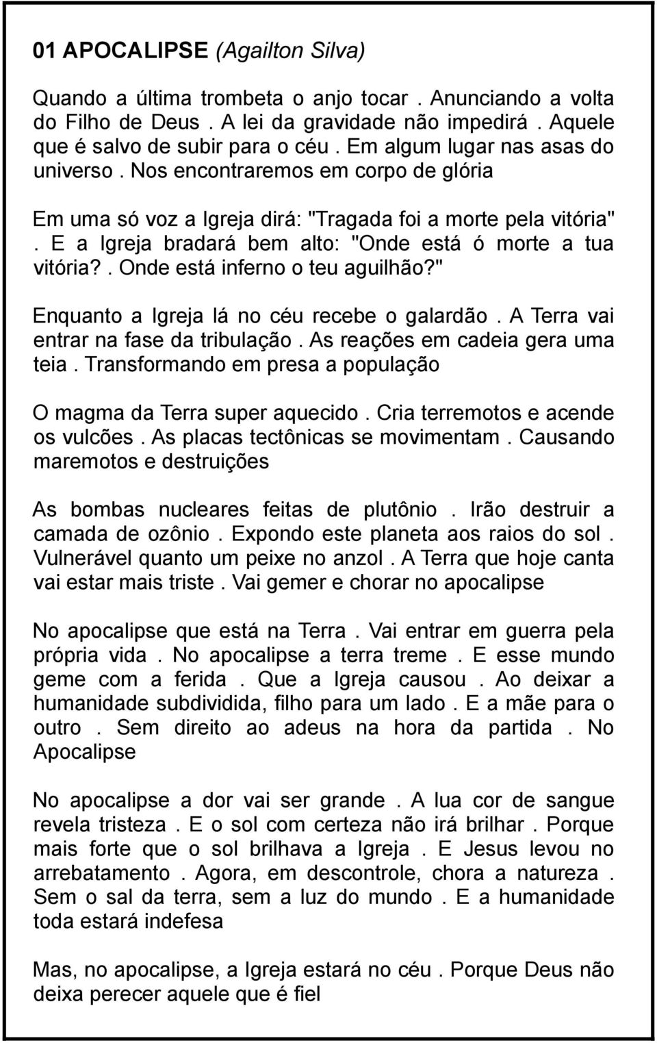 E a Igreja bradará bem alto: "Onde está ó morte a tua vitória?. Onde está inferno o teu aguilhão?" Enquanto a Igreja lá no céu recebe o galardão. A Terra vai entrar na fase da tribulação.