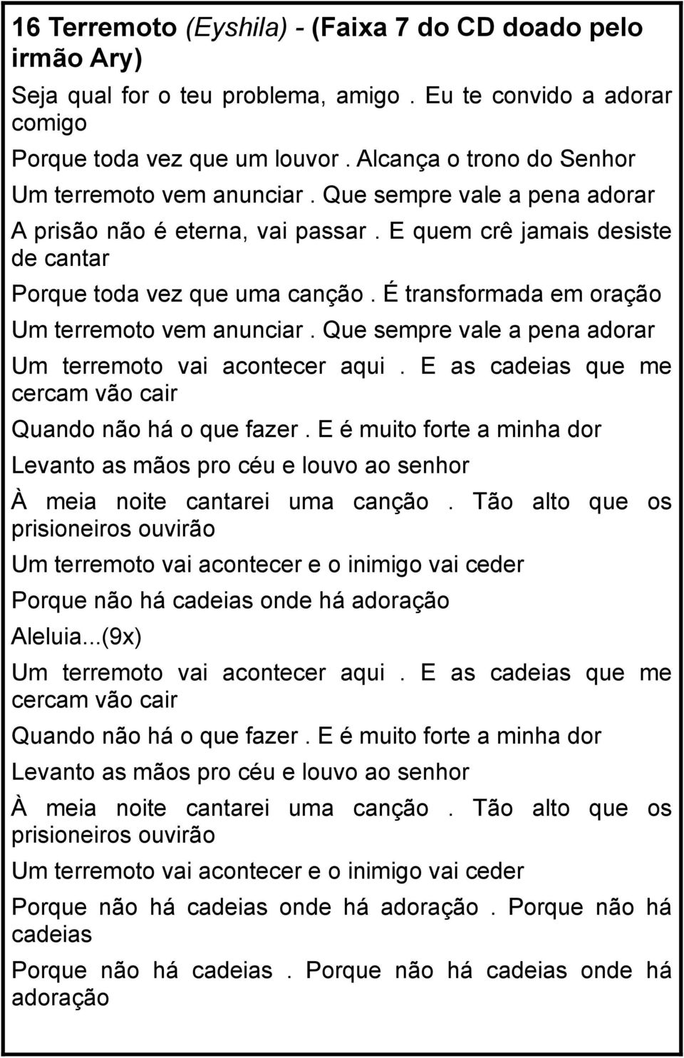 É transformada em oração Um terremoto vem anunciar. Que sempre vale a pena adorar Um terremoto vai acontecer aqui. E as cadeias que me cercam vão cair Quando não há o que fazer.