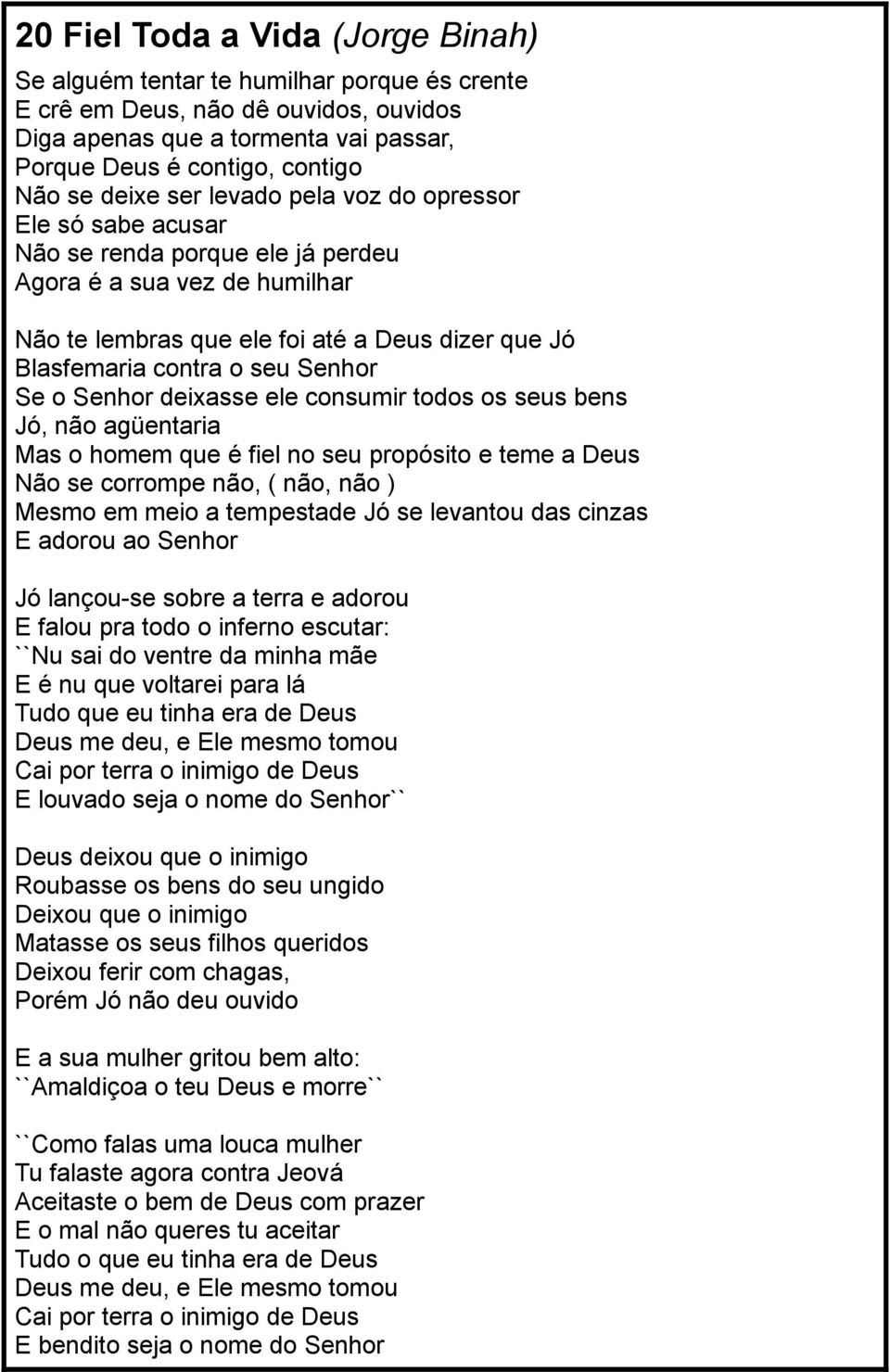 Senhor Se o Senhor deixasse ele consumir todos os seus bens Jó, não agüentaria Mas o homem que é fiel no seu propósito e teme a Deus Não se corrompe não, ( não, não ) Mesmo em meio a tempestade Jó se