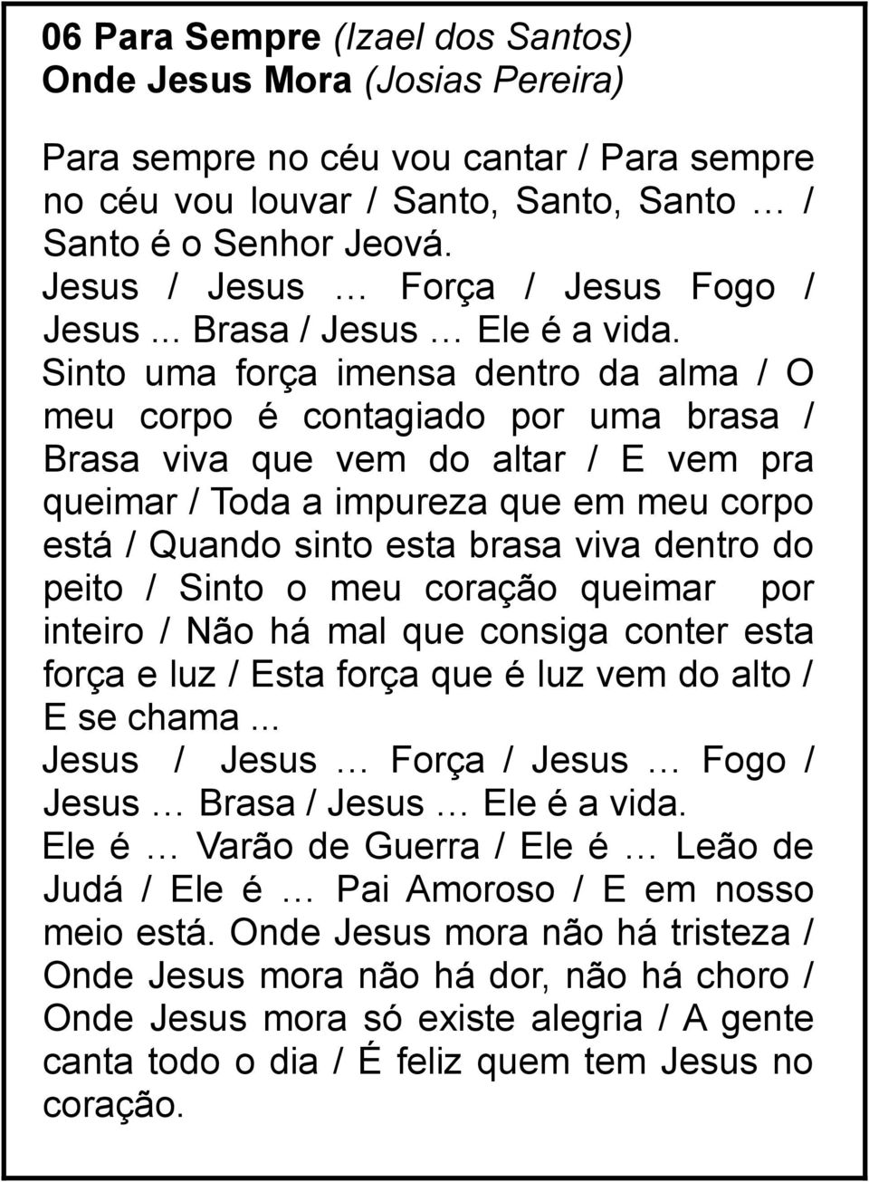 Sinto uma força imensa dentro da alma / O meu corpo é contagiado por uma brasa / Brasa viva que vem do altar / E vem pra queimar / Toda a impureza que em meu corpo está / Quando sinto esta brasa viva