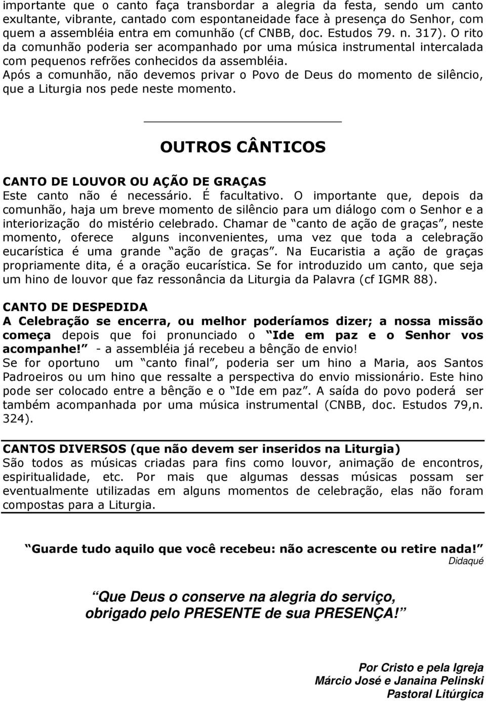 Após a comunhão, não devemos privar o Povo de Deus do momento de silêncio, que a Liturgia nos pede neste momento. OUTROS CÂNTICOS CANTO DE LOUVOR OU AÇÃO DE GRAÇAS Este canto não é necessário.