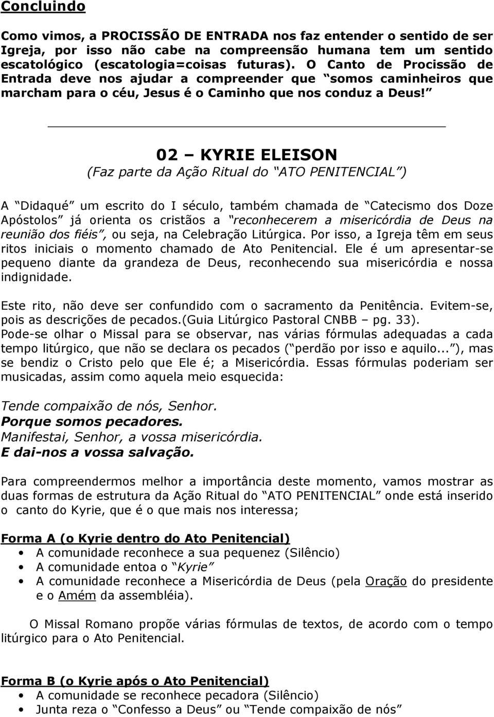 02 KYRIE ELEISON (Faz parte da Ação Ritual do ATO PENITENCIAL ) A Didaqué um escrito do I século, também chamada de Catecismo dos Doze Apóstolos já orienta os cristãos a reconhecerem a misericórdia