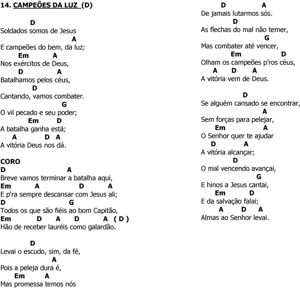 CORO D A Breve vamos terminar a batalha aqui, Em A D A E p ra sempre descansar com Jesus ali; D G Todos os que são fiéis ao bom Capitão, Em D A D A ( D ) Hão de receber lauréis como galardão.